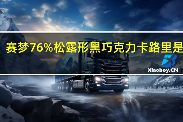 赛梦 76%松露形黑巧克力卡路里是多少