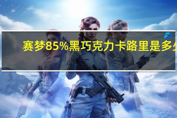 赛梦 85%黑巧克力卡路里是多少