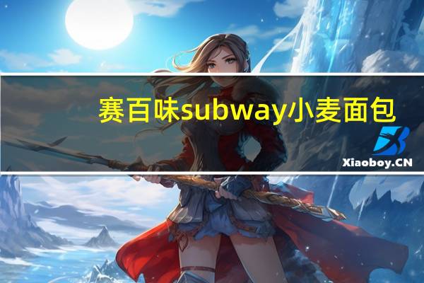 赛百味 subway小麦面包(6 inch)卡路里是多少