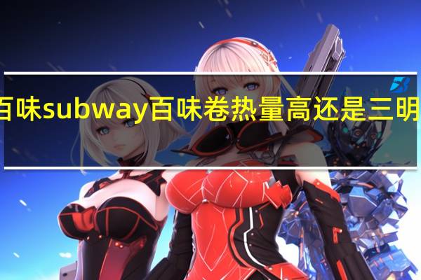 赛百味subway百味卷热量高还是三明治热量高