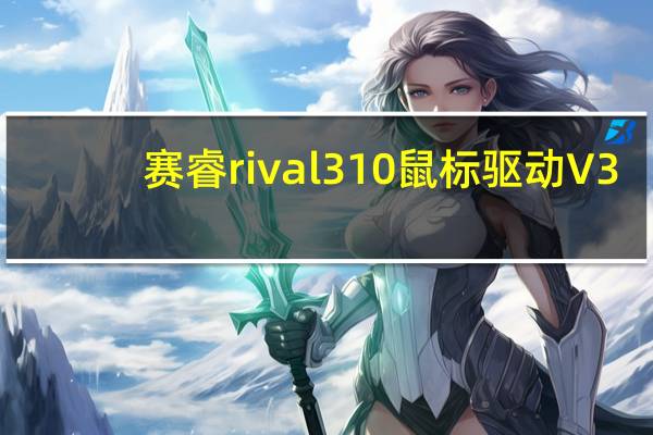 赛睿rival310鼠标驱动 V3.9.1 官方版（赛睿rival310鼠标驱动 V3.9.1 官方版功能简介）