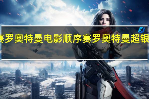 赛罗奥特曼电影顺序 赛罗奥特曼超银河传说