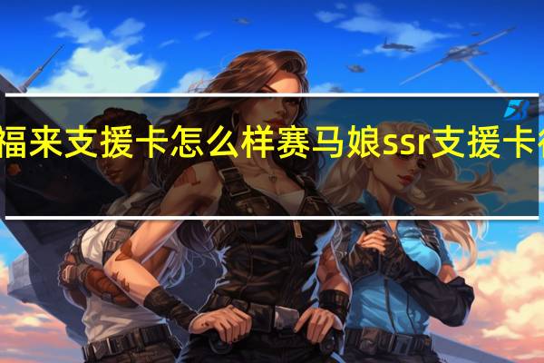 赛马娘待兼福来支援卡怎么样 赛马娘ssr支援卡待兼福来效果介绍