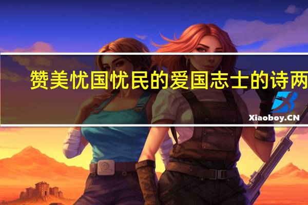 赞美忧国忧民的爱国志士的诗两首
