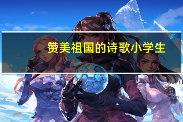 赞美祖国的诗歌小学生（赞美祖国的诗歌）