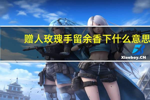 赠人玫瑰手留余香下什么意思
