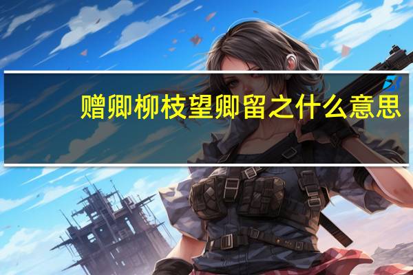 赠卿柳枝望卿留之什么意思