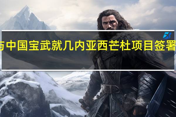 赢联盟与中国宝武就几内亚西芒杜项目签署投资合作协议