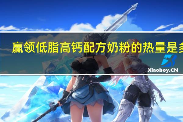 赢领 低脂高钙配方奶粉的热量是多少