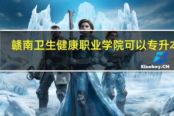 赣南卫生健康职业学院可以专升本吗