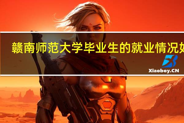 赣南师范大学毕业生的就业情况如何
