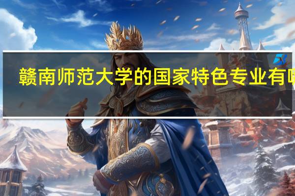 赣南师范大学的国家特色专业有哪些