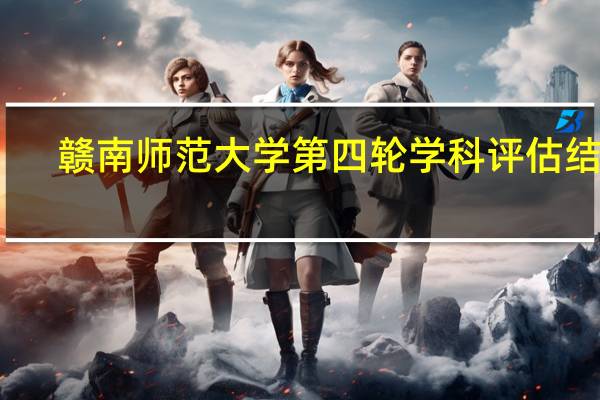 赣南师范大学第四轮学科评估结果