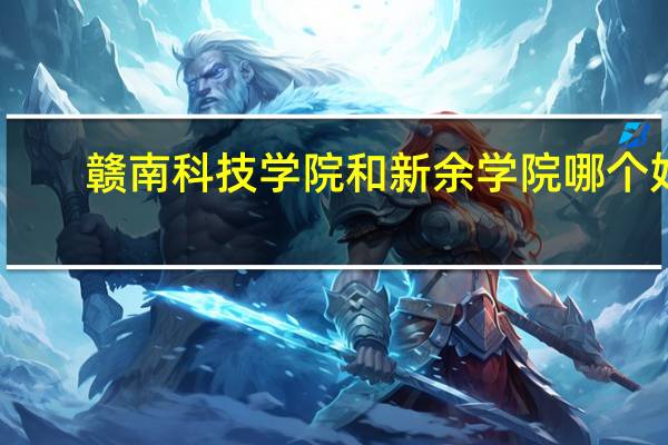 赣南科技学院和新余学院哪个好