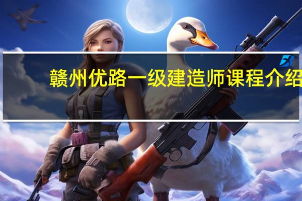 赣州优路一级建造师课程介绍