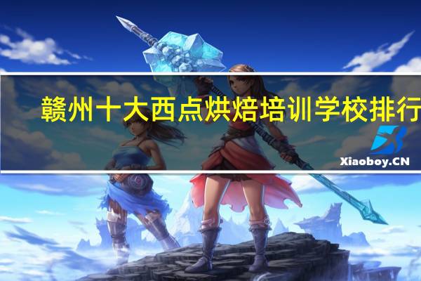 赣州十大西点烘焙培训学校排行榜