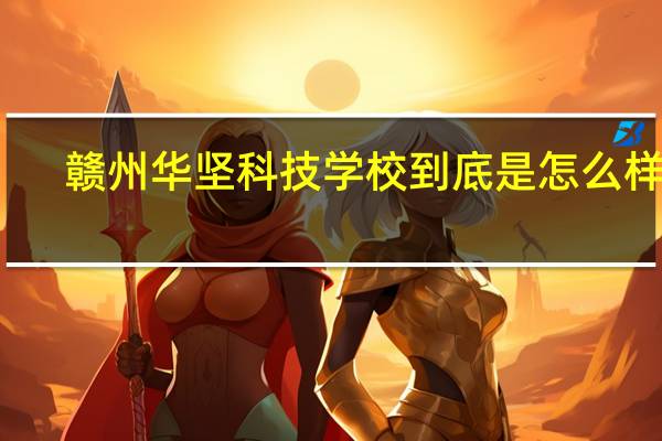 赣州华坚科技学校到底是怎么样的