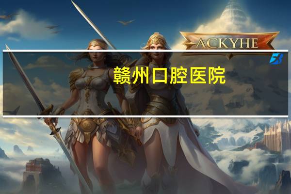 赣州口腔医院？赣州贝壳口腔医院正规吗