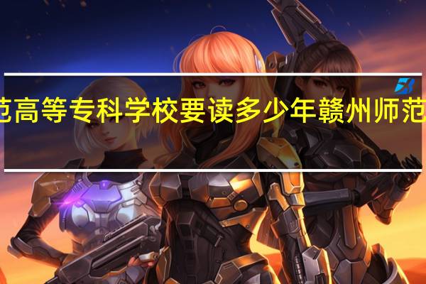 赣州师范高等专科学校要读多少年 赣州师范高等专科学校