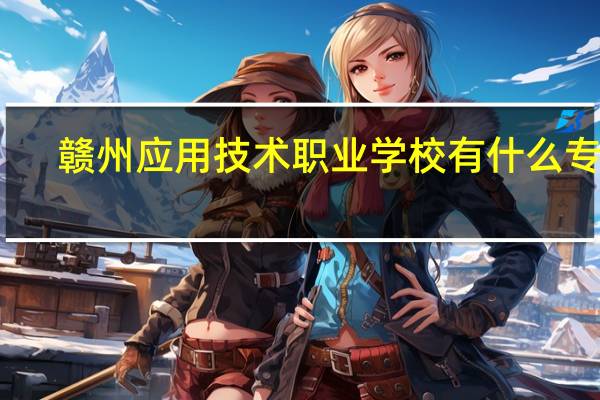 赣州应用技术职业学校有什么专业