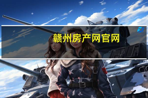 赣州房产网官网（赣州房地产信息平台）