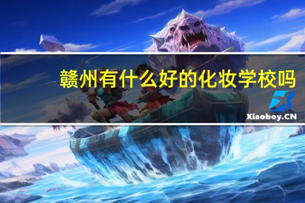 赣州有什么好的化妆学校吗