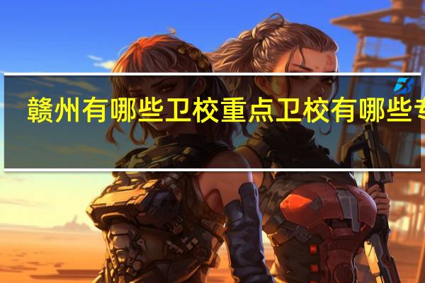 赣州有哪些卫校 重点卫校有哪些专业