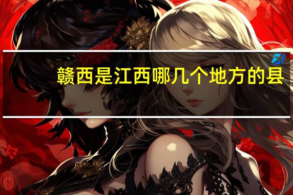 赣西是江西哪几个地方的县（赣西包括哪几个地区）