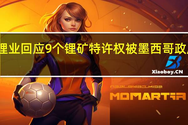 赣锋锂业回应9个锂矿特许权被墨西哥政府取消进展：等消息