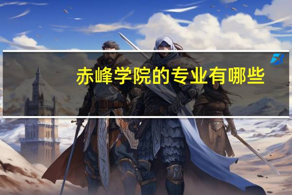 赤峰学院的专业有哪些