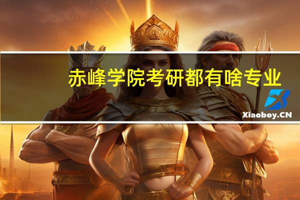 赤峰学院考研都有啥专业