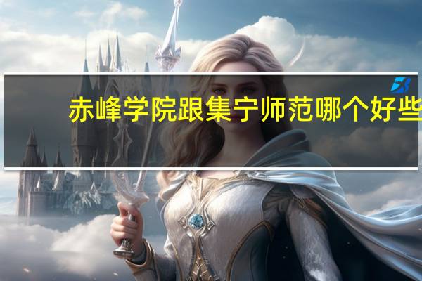 赤峰学院跟集宁师范哪个好些