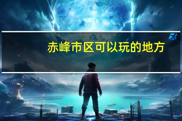 赤峰市区可以玩的地方