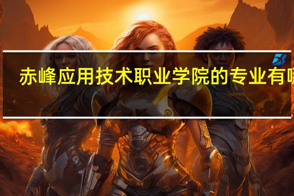 赤峰应用技术职业学院的专业有哪些