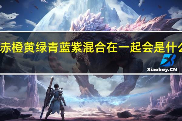 赤橙黄绿青蓝紫混合在一起会是什么颜色