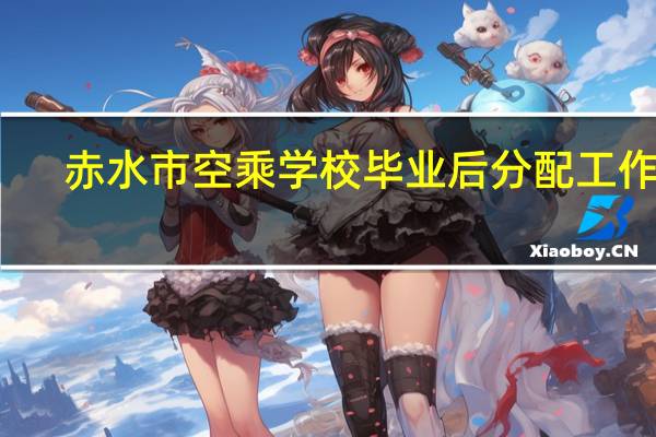 赤水市空乘学校毕业后分配工作吗
