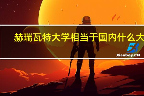 赫瑞瓦特大学相当于国内什么大学