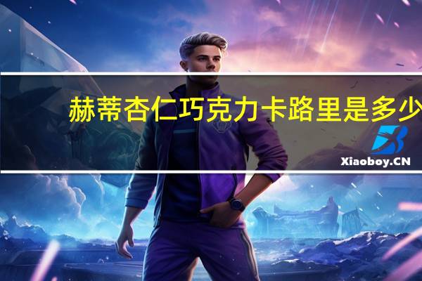 赫蒂 杏仁巧克力卡路里是多少