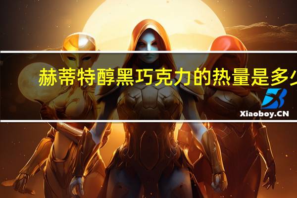赫蒂 特醇黑巧克力的热量是多少