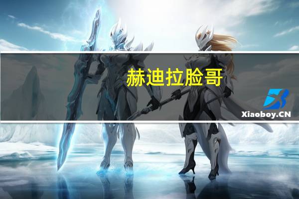 赫迪拉 脸哥（赫迪拉为什么叫脸哥）