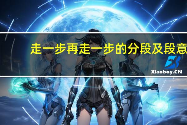 走一步再走一步的分段及段意（走一步再走一步怎么分段并写段意）