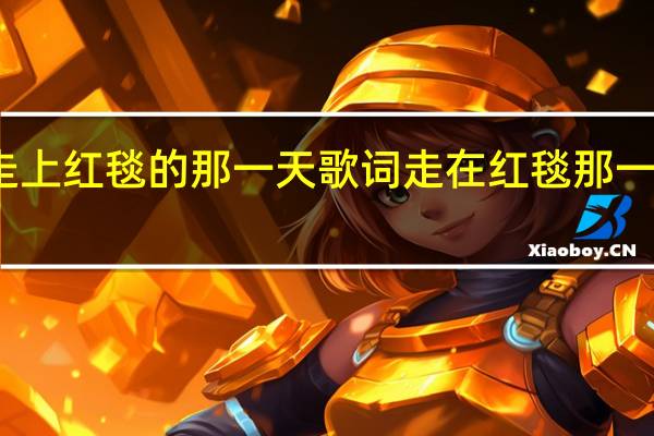 走上红毯的那一天歌词 走在红毯那一天故事