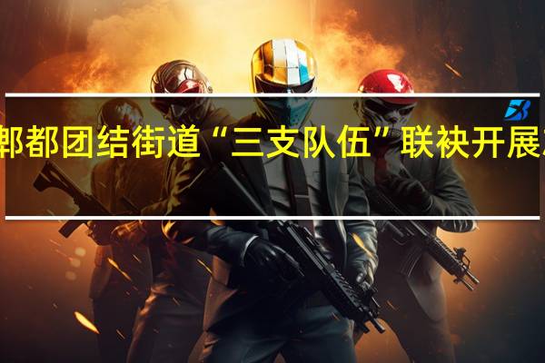 走上街头走进小区 郫都团结街道“三支队伍”联袂开展志愿服务 到底什么情况嘞
