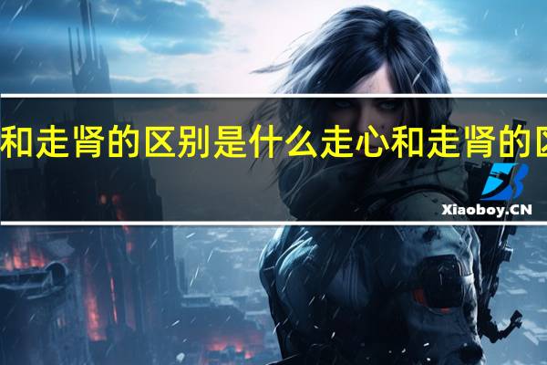 走心和走肾的区别是什么 走心和走肾的区别是什么