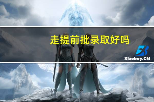 走提前批录取好吗