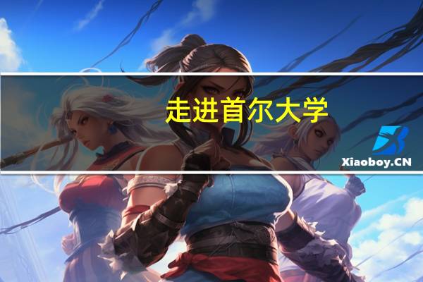 走进首尔大学：韩国第一名校，世界TOP 50 ！