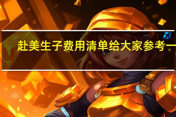 赴美生子费用清单给大家参考一下（赴美生子费用）