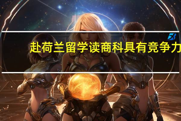 赴荷兰留学读商科具有竞争力
