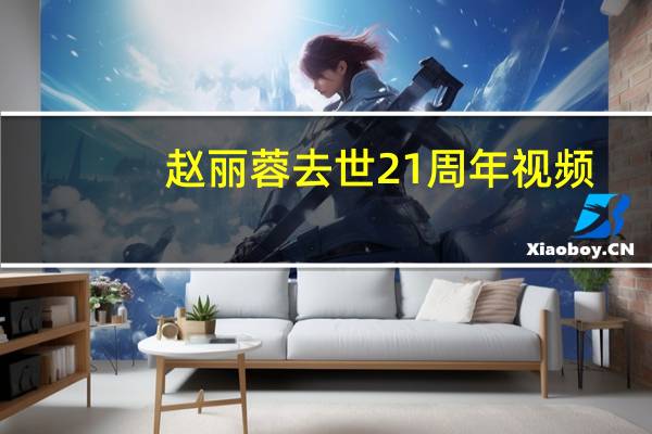 赵丽蓉去世21周年视频（赵丽蓉去世21周年）