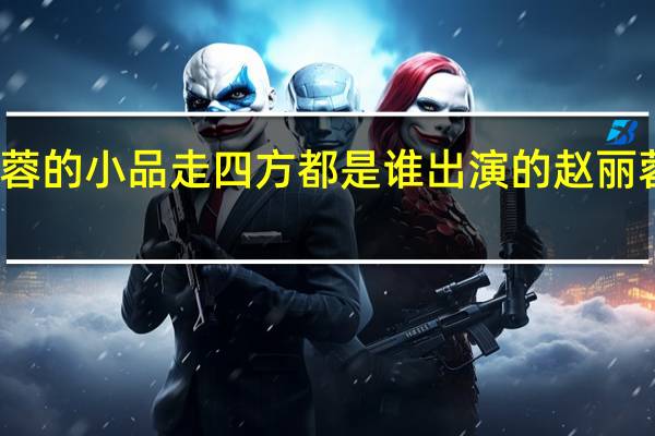 赵丽蓉的小品走四方都是谁出演的 赵丽蓉小品全集